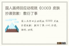 国人画师回应动视就《COD》皮肤抄袭致歉：敷衍了事