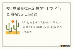 PS4总销量或已定格在1.172亿台 即将被Switch超过