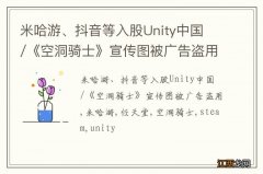 米哈游、抖音等入股Unity中国 /《空洞骑士》宣传图被广告盗用