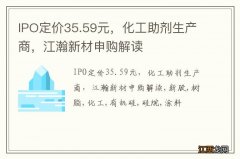 IPO定价35.59元，化工助剂生产商，江瀚新材申购解读