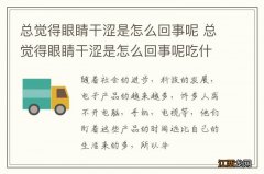 总觉得眼睛干涩是怎么回事呢 总觉得眼睛干涩是怎么回事呢吃什么药