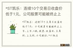 *ST凯乐：连续10个交易日收盘价低于1元，公司股票可能被终止上市