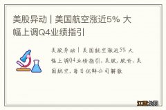 美股异动 | 美国航空涨近5% 大幅上调Q4业绩指引