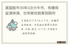 美国股市35年3次大牛市，有赚得盆满钵满，也有被收割晕到厕所者