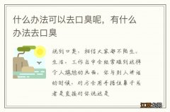 什么办法可以去口臭呢，有什么办法去口臭