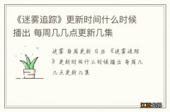 《迷雾追踪》更新时间什么时候播出 每周几几点更新几集