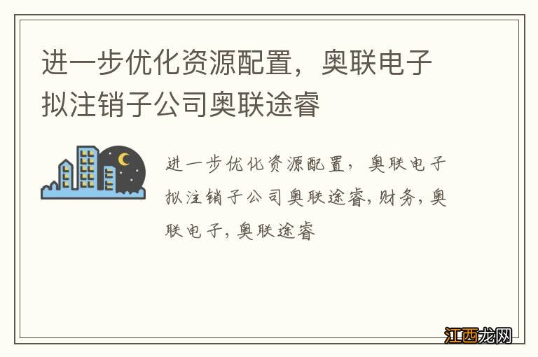 进一步优化资源配置，奥联电子拟注销子公司奥联途睿