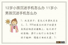 12岁小孩沉迷手机怎么办 11岁小男孩沉迷手机怎么办