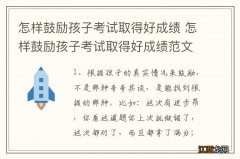 怎样鼓励孩子考试取得好成绩 怎样鼓励孩子考试取得好成绩范文