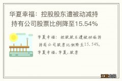 华夏幸福：控股股东遭被动减持 持有公司股票比例降至15.54%