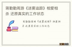 蒋勤勤周游《迷雾追踪》相爱相杀 还原真实的工作状态