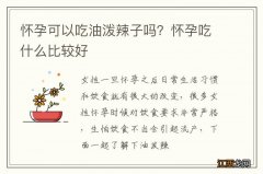 怀孕可以吃油泼辣子吗？怀孕吃什么比较好