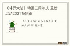 《斗罗大陆》动画三周年庆 重磅启动2021特别篇