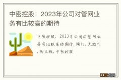 中密控股：2023年公司对管网业务有比较高的期待