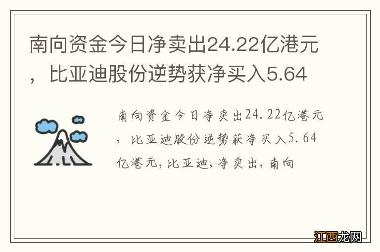 南向资金今日净卖出24.22亿港元，比亚迪股份逆势获净买入5.64亿港元