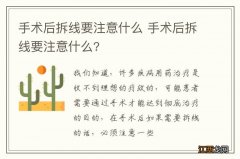 手术后拆线要注意什么 手术后拆线要注意什么?