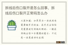 拆线后伤口裂开是怎么回事，拆线后伤口裂开正常吗怎么办