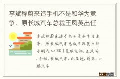 李斌称蔚来造手机不是和华为竞争、原长城汽车总裁王凤英出任小鹏汽车CEO |星球电讯