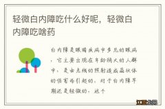 轻微白内障吃什么好呢，轻微白内障吃啥药