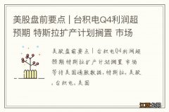 美股盘前要点 | 台积电Q4利润超预期 特斯拉扩产计划搁置 市场等待美国通胀数据