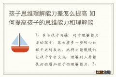 孩子思维理解能力差怎么提高 如何提高孩子的思维能力和理解能力