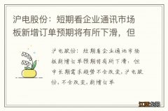 沪电股份：短期看企业通讯市场板新增订单预期将有所下滑，但中长期需求趋势不会改变