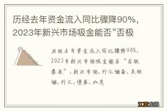 历经去年资金流入同比骤降90%，2023年新兴市场吸金能否“否极泰来”