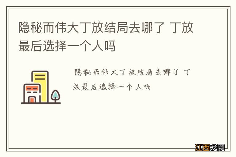 隐秘而伟大丁放结局去哪了 丁放最后选择一个人吗