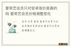 爱奇艺会员只对安卓涨价是真的吗 爱奇艺会员价格调整变化