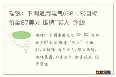 GE.US 瑞银：下调通用电气目标价至87美元 维持“买入”评级