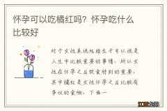 怀孕可以吃橘红吗？怀孕吃什么比较好