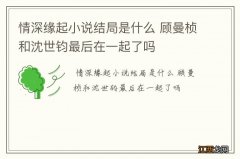 情深缘起小说结局是什么 顾曼桢和沈世钧最后在一起了吗