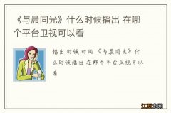 《与晨同光》什么时候播出 在哪个平台卫视可以看