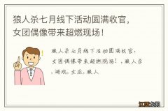 狼人杀七月线下活动圆满收官，女团偶像带来超燃现场！