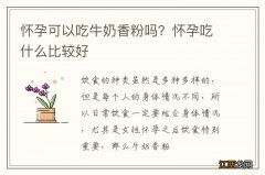 怀孕可以吃牛奶香粉吗？怀孕吃什么比较好