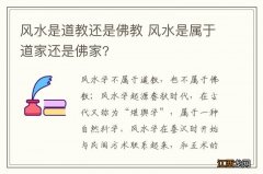 风水是道教还是佛教 风水是属于道家还是佛家?