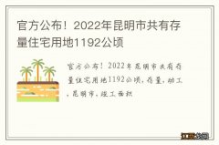 官方公布！2022年昆明市共有存量住宅用地1192公顷