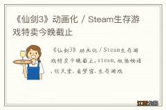 《仙剑3》动画化 / Steam生存游戏特卖今晚截止