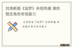 刘涛新剧《追梦》央视热播 演技稳定角色有信服力