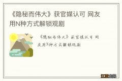 《隐秘而伟大》获官媒认可 网友用N种方式解锁观剧