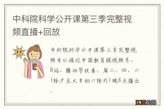 中科院科学公开课第三季完整视频直播+回放