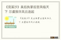 《浣溪沙》吴后执掌后宫凤临天下 尔虞我诈风云迭起