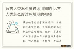 远古人类怎么度过冰川期的 远古人类怎么度过冰川期的视频