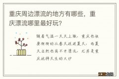 重庆周边漂流的地方有哪些，重庆漂流哪里最好玩?