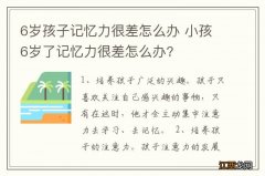 6岁孩子记忆力很差怎么办 小孩6岁了记忆力很差怎么办?