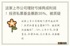 这家上市公司理财亏掉两成利润！投资私募基金暴跌35%，被质疑利益输送？