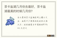 茶卡盐湖几月份去最好，茶卡盐湖最美的时候几月份？