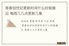 青春创世纪更新时间什么时候播出 每周几几点更新几集