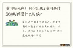 漠河极光在几月份出现?漠河最佳旅游时间是什么时候?