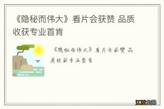 《隐秘而伟大》看片会获赞 品质收获专业首肯